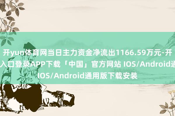 开yun体育网当日主力资金净流出1166.59万元-开云kaiyun登录入口登录APP下载「中国」官方网站 IOS/Android通用版下载安装