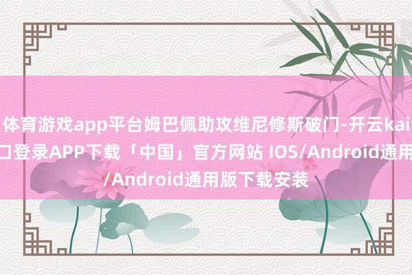 体育游戏app平台姆巴佩助攻维尼修斯破门-开云kaiyun登录入口登录APP下载「中国」官方网站 IOS/Android通用版下载安装