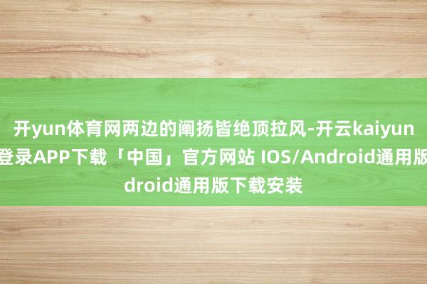 开yun体育网两边的阐扬皆绝顶拉风-开云kaiyun登录入口登录APP下载「中国」官方网站 IOS/Android通用版下载安装